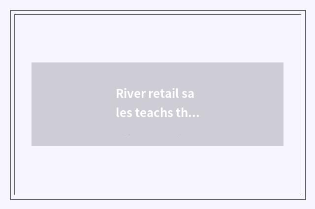River retail sales teachs the background of development