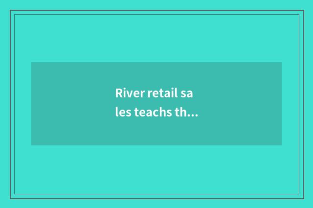 River retail sales teachs the significant step that quality promotes