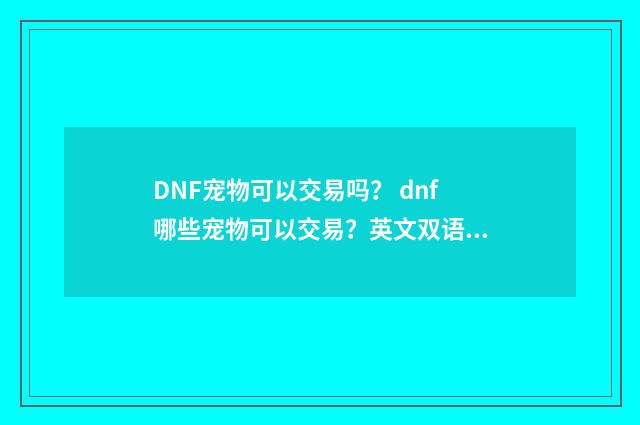 DNF宠物可以交易吗？ dnf哪些宠物可以交易？英文双语对照