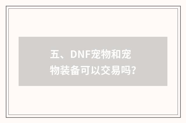 五、DNF宠物和宠物装备可以交易吗?