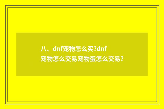 八、dnf宠物怎么买?dnf宠物怎么交易宠物蛋怎么交易？