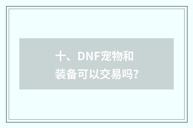 十、DNF宠物和装备可以交易吗？