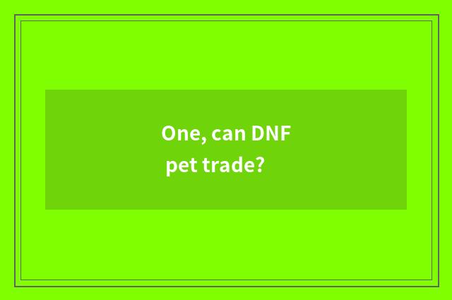 One, can DNF pet trade?
