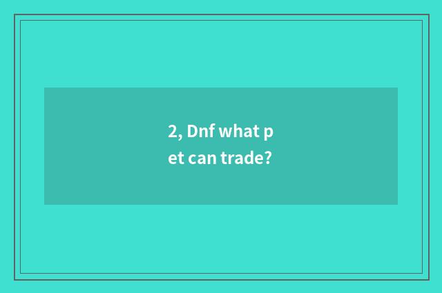 2, Dnf what pet can trade?