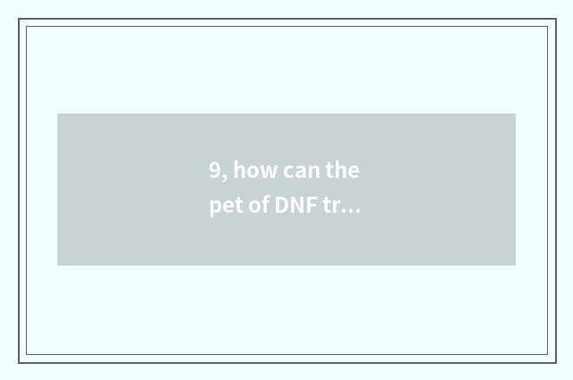 9, how can the pet of DNF trade?