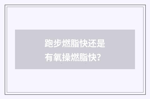 跑步燃脂快还是有氧操燃脂快？
