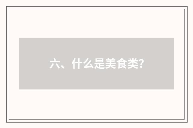 六、什么是美食类？