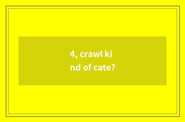 4, crawl kind of cate?