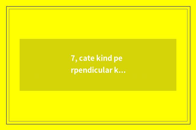 7, cate kind perpendicular kind how is video patted?