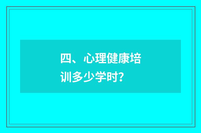 四、心理健康培训多少学时？