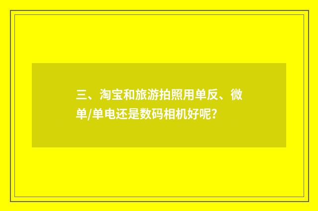 三、淘宝和旅游拍照用单反、微单/单电还是数码相机好呢？