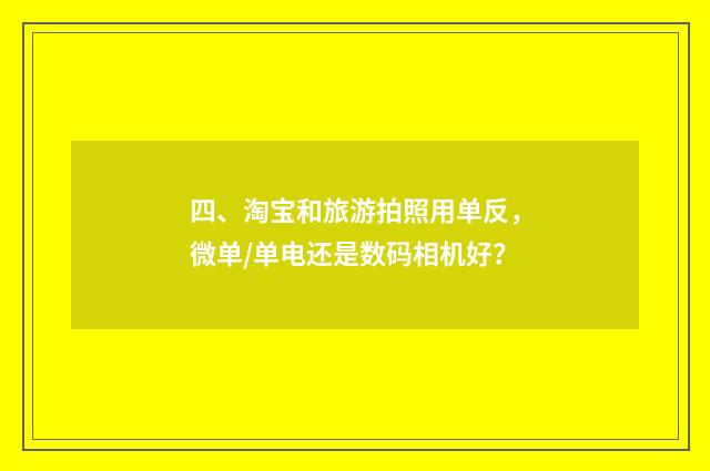 四、淘宝和旅游拍照用单反，微单/单电还是数码相机好？