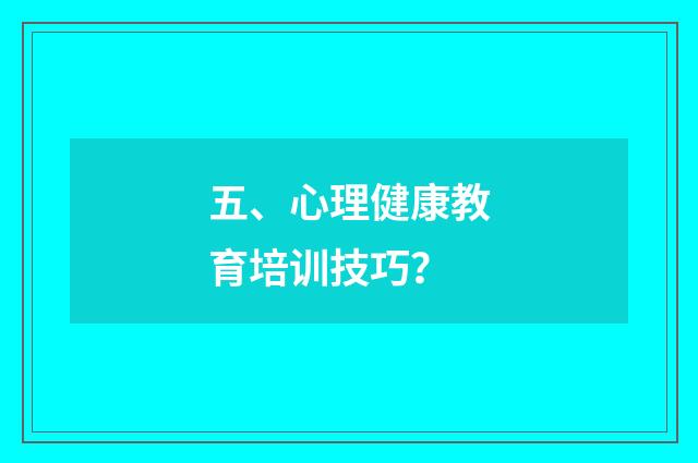 五、心理健康教育培训技巧？