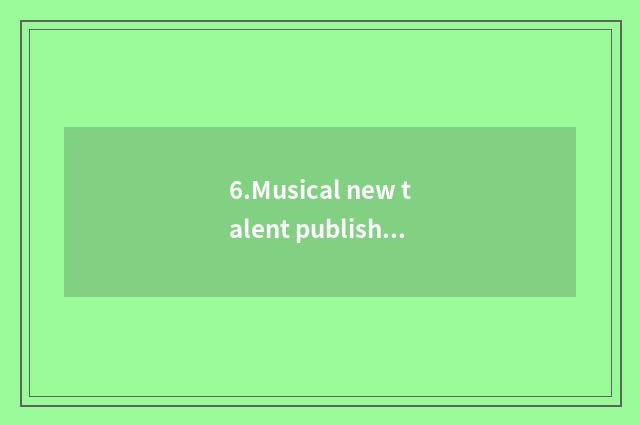 6.Musical new talent publishs pop chart