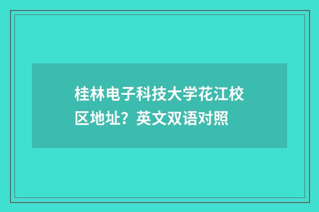 桂林电子科技大学花江校区地址？英文双语对照