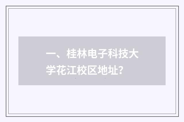 一、桂林电子科技大学花江校区地址？