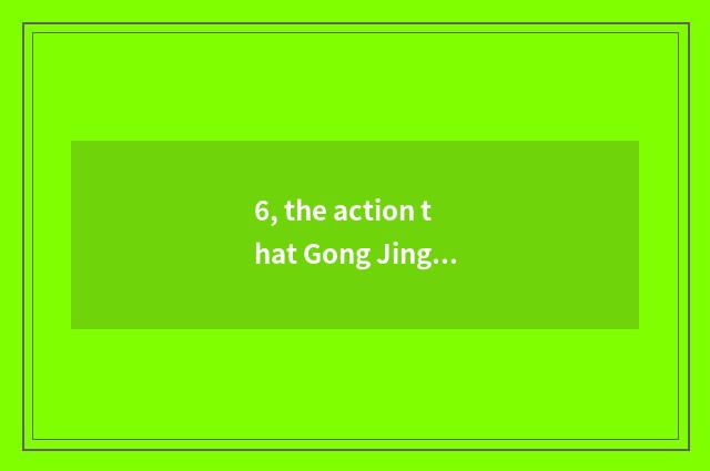6, the action that Gong Jingyuan asks for science and technology?