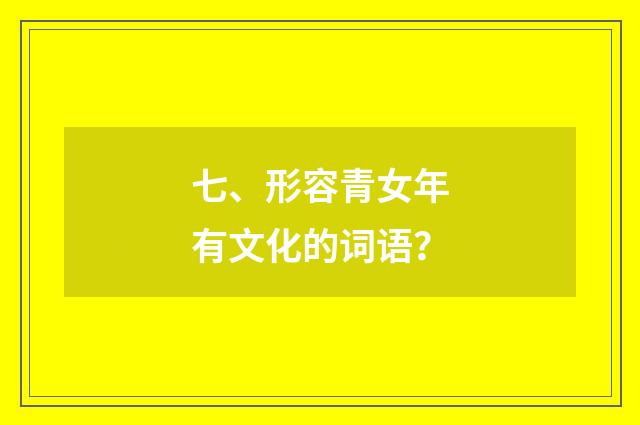 七、形容青女年有文化的词语？