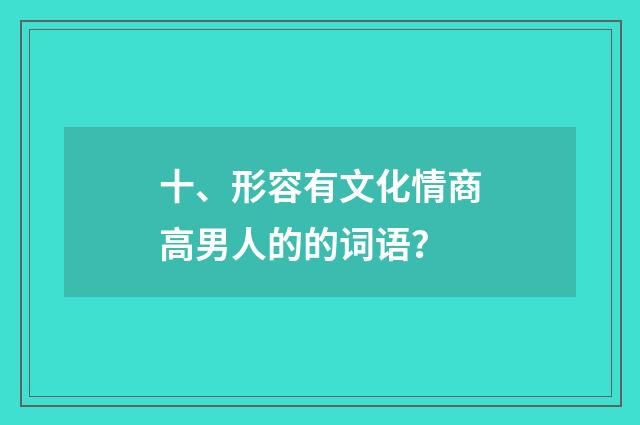十、形容有文化情商高男人的的词语？