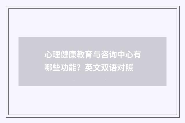 心理健康教育与咨询中心有哪些功能?英文双语对照