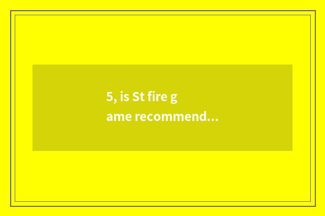 5, is St fire game recommended?
