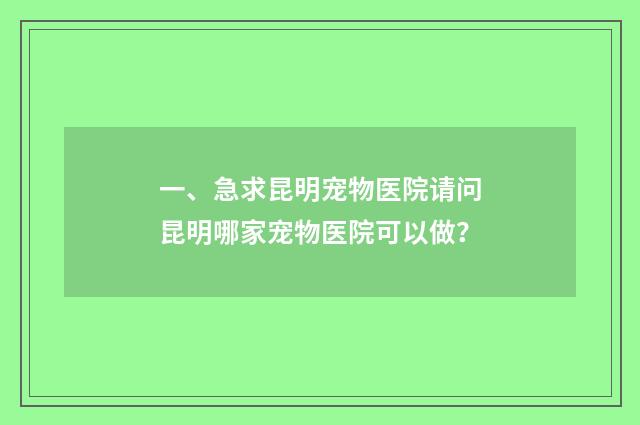 一、急求昆明宠物医院请问昆明哪家宠物医院可以做？