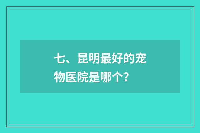 七、昆明最好的宠物医院是哪个？
