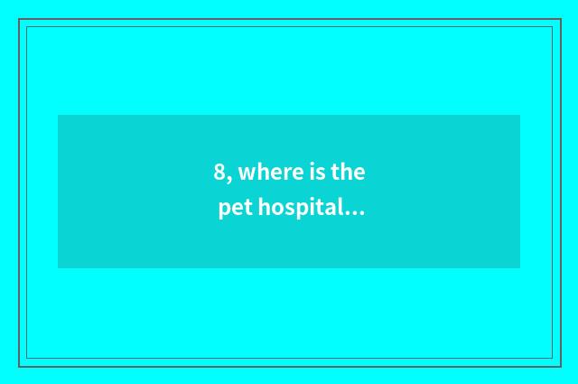8, where is the pet hospital with best Kunming?