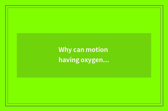 Why can motion having oxygen reduce weight, what does motion there is oxygen hav