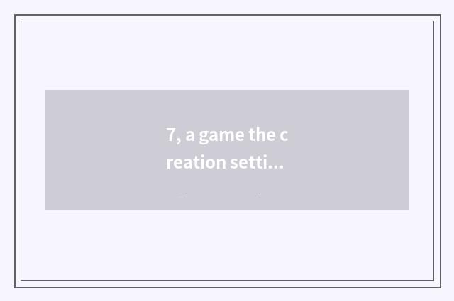 7, a game the creation setting of a dream?