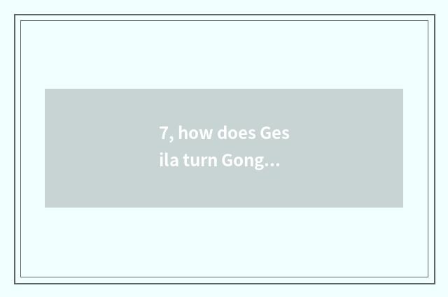 7, how does Gesila turn Gong Lian into Gesila?