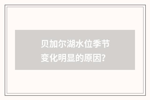 贝加尔湖水位季节变化明显的原因？