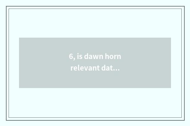 6, is dawn horn relevant data?