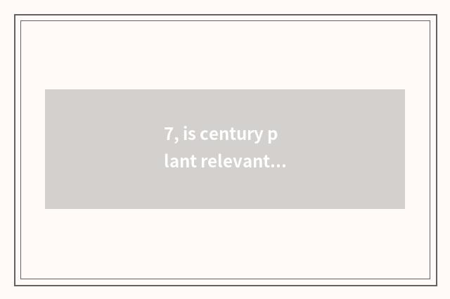 7, is century plant relevant data?