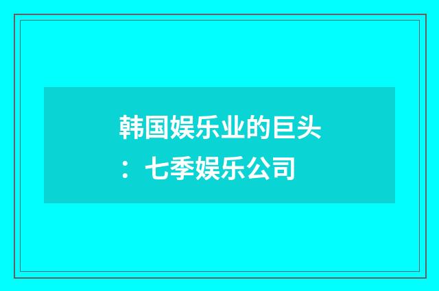 韩国娱乐业的巨头：七季娱乐公司