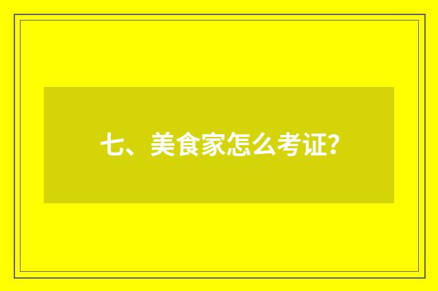 七、美食家怎么考证？