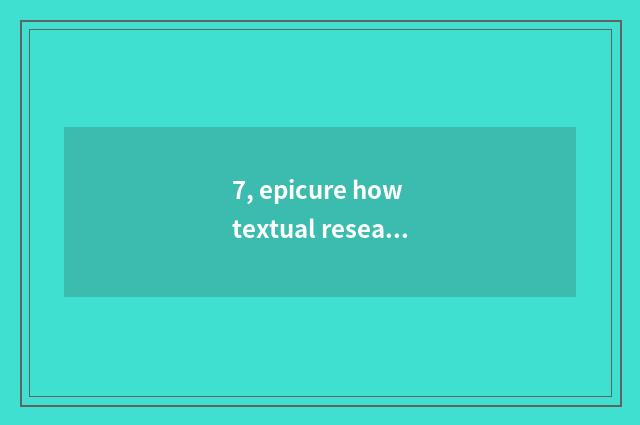 7, epicure how textual research?