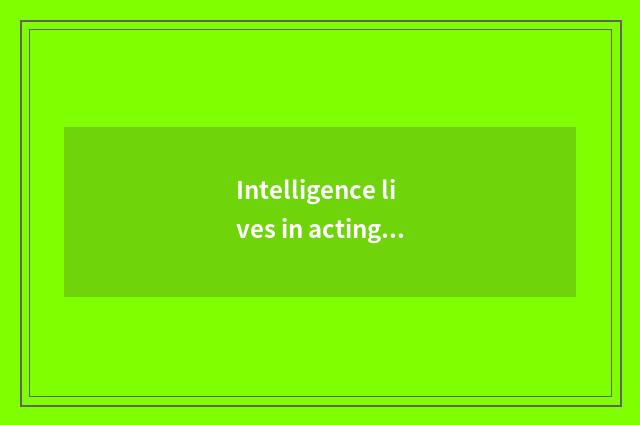 Intelligence lives in acting foreground