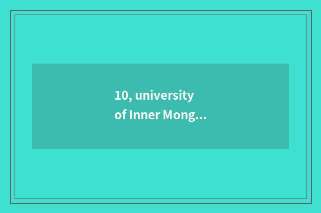 10, university of Inner Mongolia finance and economics and university of Anhui f