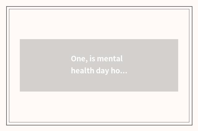One, is mental health day how long?