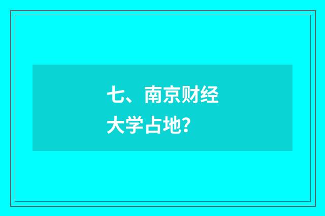 七、南京财经大学占地?