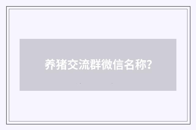 养猪交流群微信名称？
