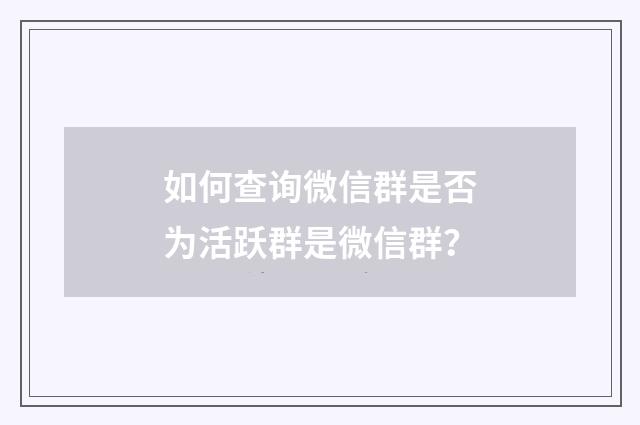 如何查询微信群是否为活跃群是微信群？