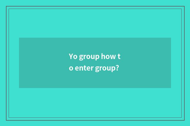 Yo group how to enter group?