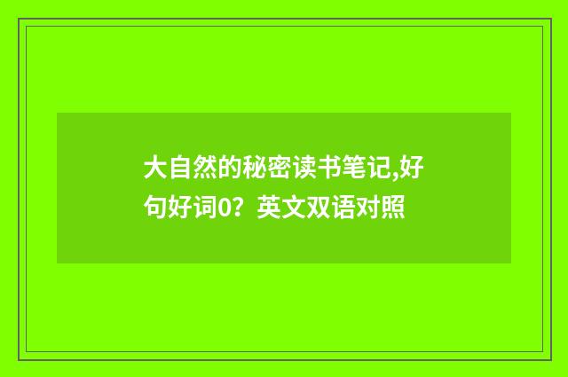大自然的秘密读书笔记,好句好词0？英文双语对照