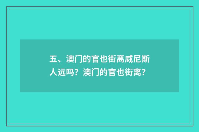 五、澳门的官也街离威尼斯人远吗？澳门的官也街离？