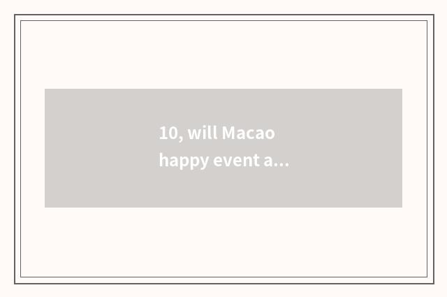 10, will Macao happy event ascend an official also how does the market go?
