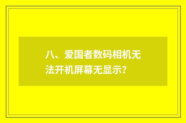 八、爱国者数码相机无法开机屏幕无显示？