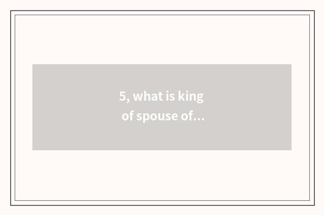 5, what is king of spouse of patriot number camera?