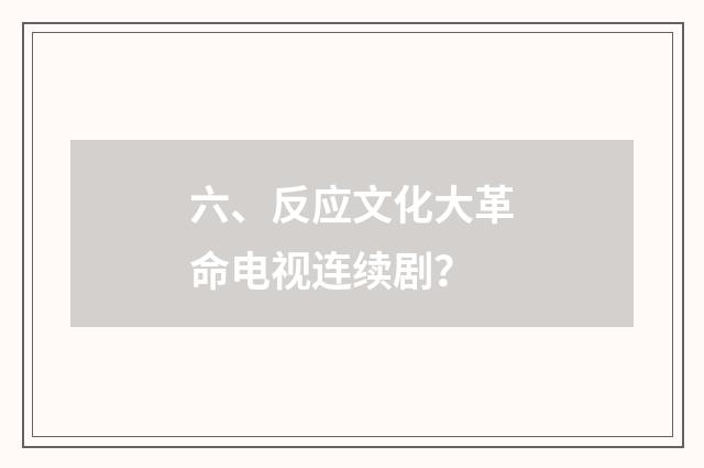 六、反应文化大革命电视连续剧？